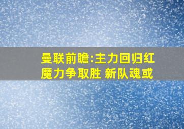 曼联前瞻:主力回归红魔力争取胜 新队魂或